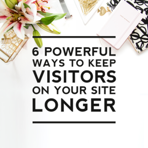 6 Powerful Ways to Keep Visitors on Your Site Longer