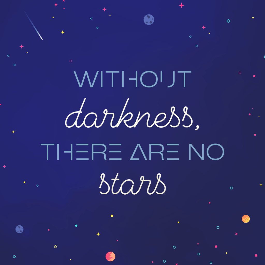 Without darkness, there are no stars - may quote